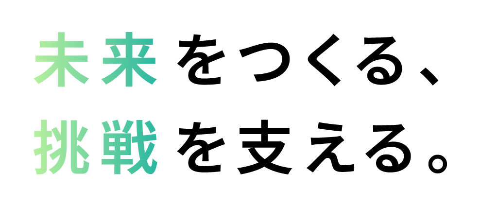 未来を作る、挑戦を支える
